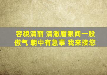 容貌清丽 清澈眉眼间一股傲气 朝中有急事 我来接您